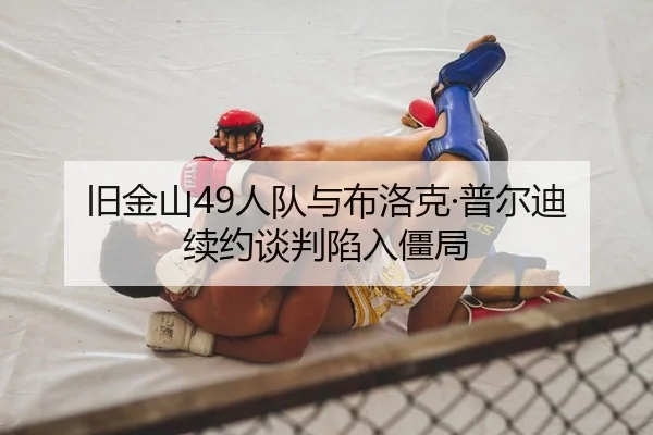 旧金山49人队与布洛克·普尔迪续约谈判陷入僵局
