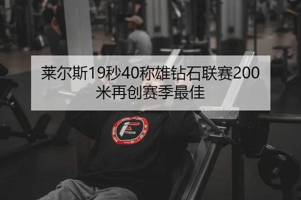莱尔斯19秒40称雄钻石联赛200米再创赛季最佳